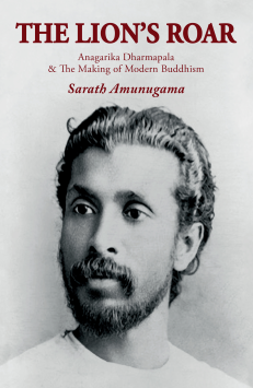 Lions Roar : Anagarika Dharmapala & the Making of Modern Buddhism