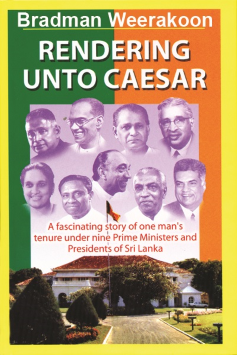 Rendering Unto Caesar : A Fascinating Story of One Mans Tenure Under Nine Prime Ministers and Presidents of Sri Lanka