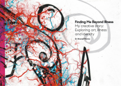 Finding Me Beyond Illness : My Creative Story Exploring Art , Illness and Identity
