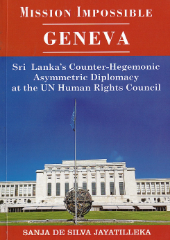 Mission Impossible : Geneva : Sri Lanka’s Counter-hegemonic Asymmetric Diplomacy at the Un Human Rights Council ( Hardback)